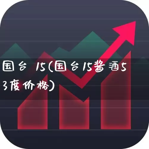 国台 15(国台15酱酒53度价格)_https://www.wanyuyiyao.com_创业板_第1张