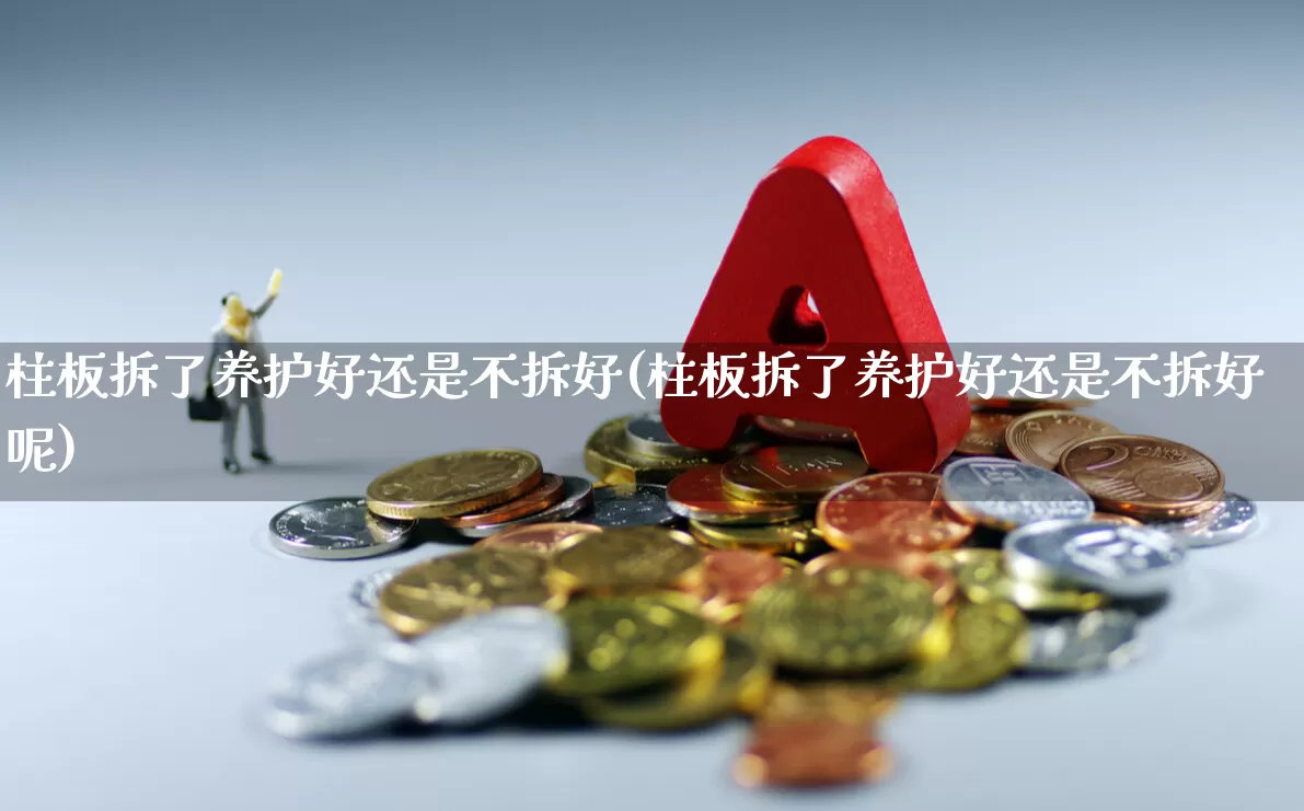 柱板拆了养护好还是不拆好(柱板拆了养护好还是不拆好呢)_https://www.wanyuyiyao.com_上交所_第1张