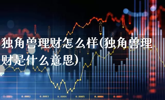独角兽理财怎么样(独角兽理财是什么意思)_https://www.wanyuyiyao.com_北交所_第1张