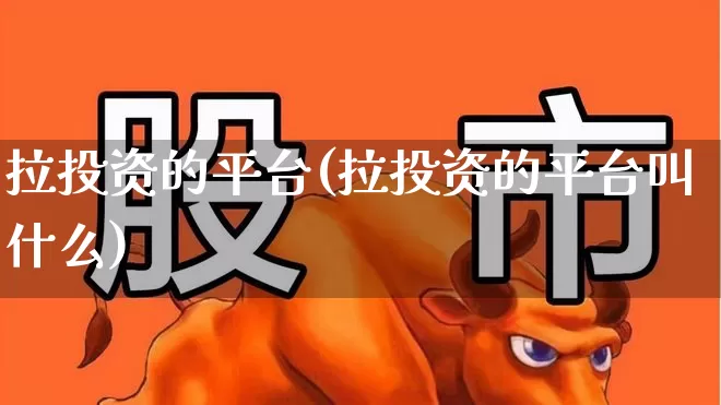 拉投资的平台(拉投资的平台叫什么)_https://www.wanyuyiyao.com_北交所_第1张