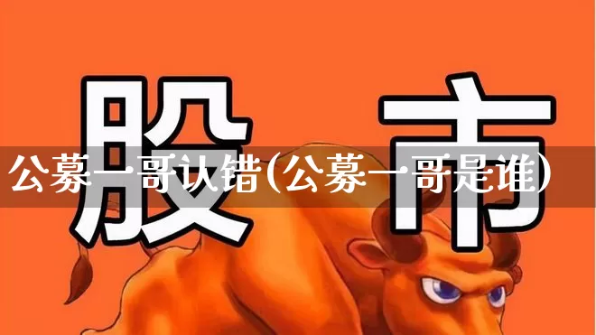公募一哥认错(公募一哥是谁)_https://www.wanyuyiyao.com_创业板_第1张