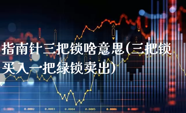 指南针三把锁啥意思(三把锁买入一把绿锁卖出)_https://www.wanyuyiyao.com_北交所_第1张