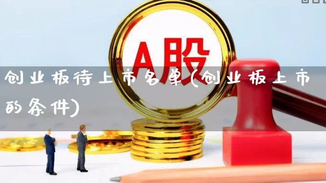 创业板待上市名单(创业板上市的条件)_https://www.wanyuyiyao.com_北交所_第1张