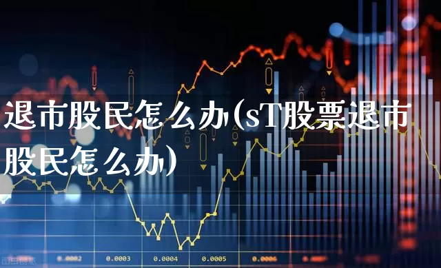 退市股民怎么办(sT股票退市股民怎么办)_https://www.wanyuyiyao.com_创业板_第1张