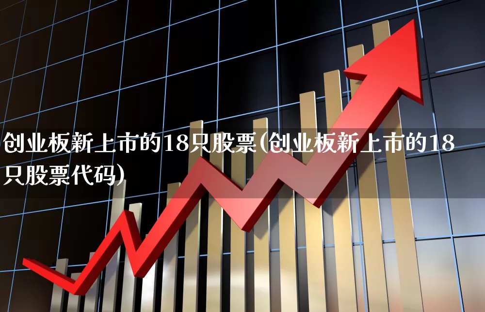 创业板新上市的18只股票(创业板新上市的18只股票代码)_https://www.wanyuyiyao.com_上交所_第1张