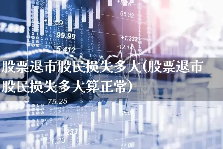 股票退市股民损失多大(股票退市股民损失多大算正常)_https://www.wanyuyiyao.com_深交所_第1张