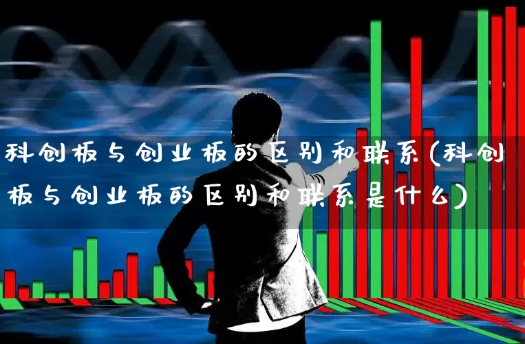 科创板与创业板的区别和联系(科创板与创业板的区别和联系是什么)_https://www.wanyuyiyao.com_科创板_第1张