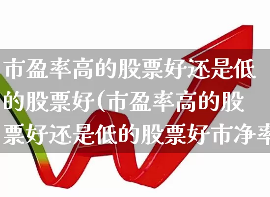 市盈率高的股票好还是低的股票好(市盈率高的股票好还是低的股票好市净率)_https://www.wanyuyiyao.com_上交所_第1张
