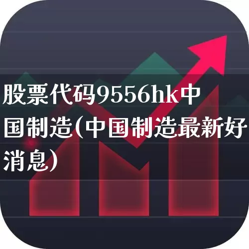 股票代码9556hk中国制造(中国制造最新好消息)_https://www.wanyuyiyao.com_上交所_第1张
