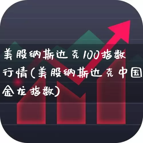 美股纳斯达克100指数行情(美股纳斯达克中国金龙指数)_https://www.wanyuyiyao.com_深交所_第1张