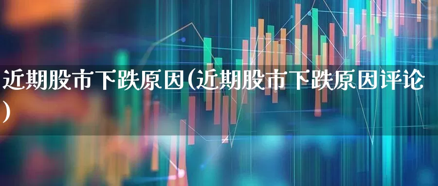 近期股市下跌原因(近期股市下跌原因评论)_https://www.wanyuyiyao.com_创业板_第1张