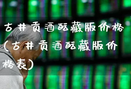 古井贡酒酝藏版价格(古井贡酒酝藏版价格表)_https://www.wanyuyiyao.com_创业板_第1张