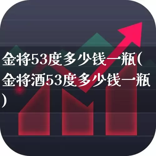 金将53度多少钱一瓶(金将酒53度多少钱一瓶)_https://www.wanyuyiyao.com_创业板_第1张