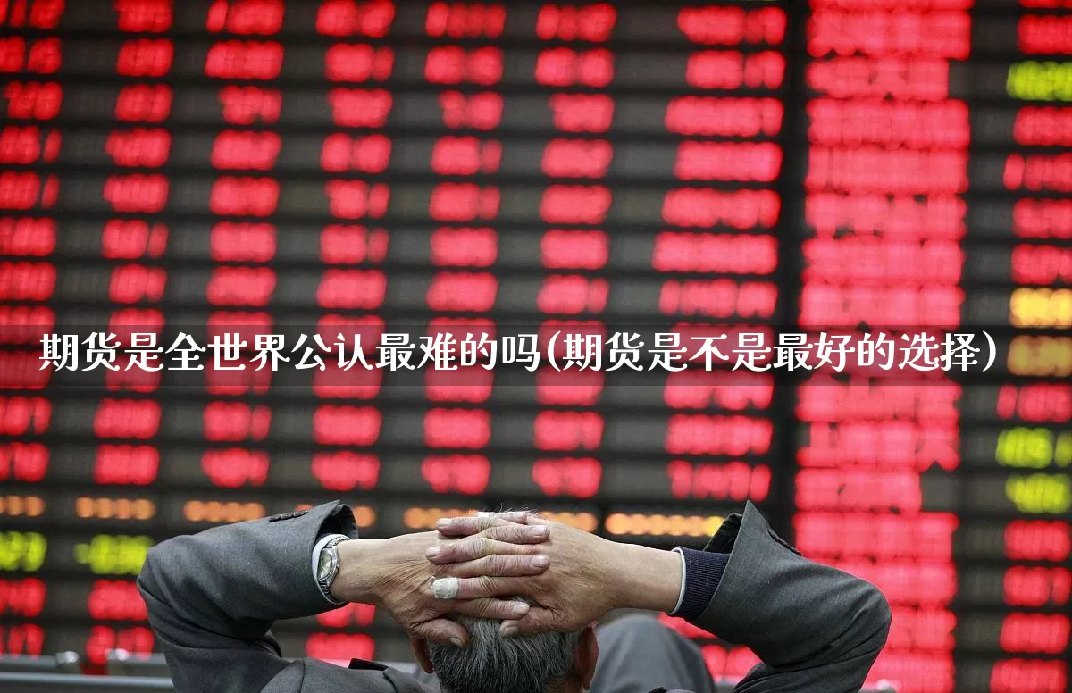 期货是全世界公认最难的吗(期货是不是最好的选择)_https://www.wanyuyiyao.com_创业板_第1张