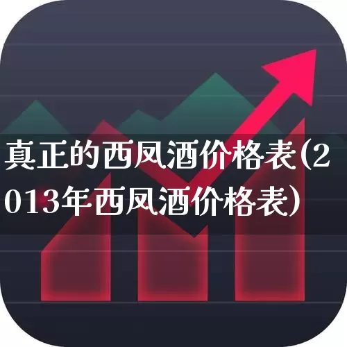 真正的西凤酒价格表(2013年西凤酒价格表)_https://www.wanyuyiyao.com_创业板_第1张