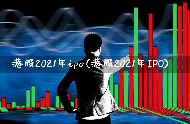 港股2021年ipo(港股2021年IPO)_https://www.wanyuyiyao.com_创业板_第1张