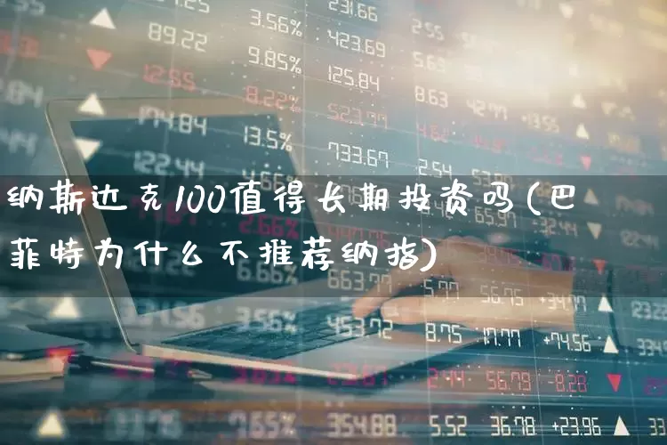 纳斯达克100值得长期投资吗(巴菲特为什么不推荐纳指)_https://www.wanyuyiyao.com_科创板_第1张