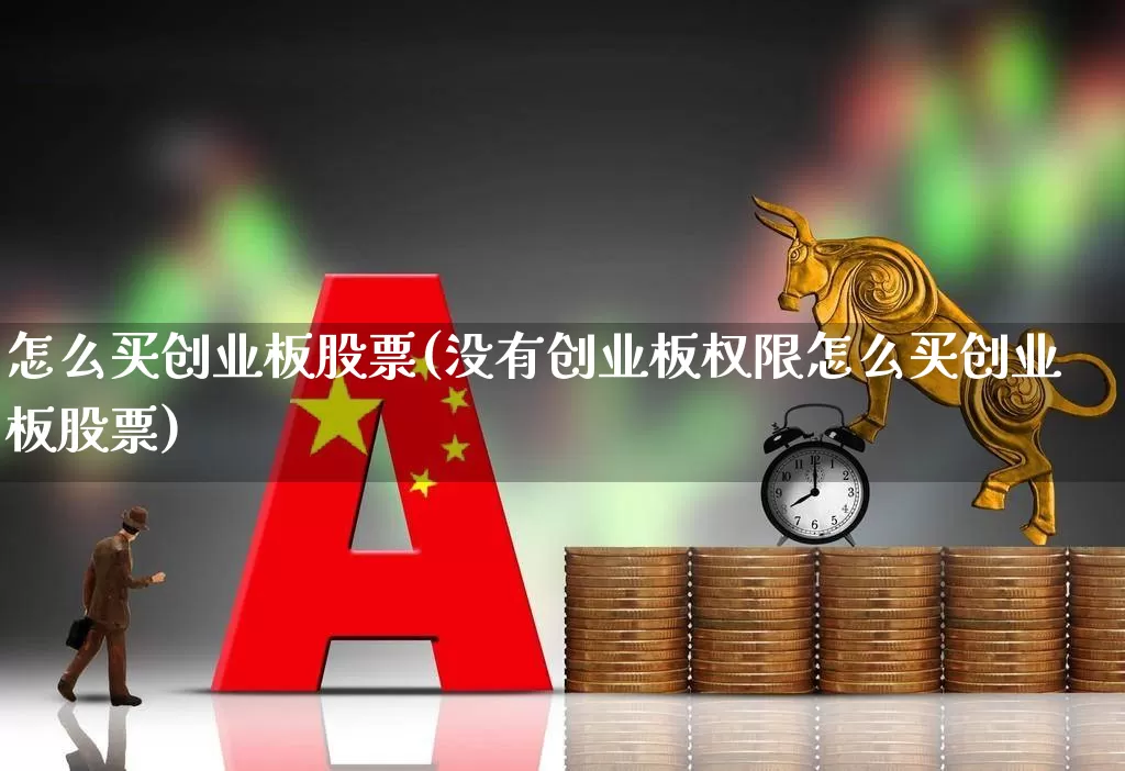 怎么买创业板股票(没有创业板权限怎么买创业板股票)_https://www.wanyuyiyao.com_创业板_第1张