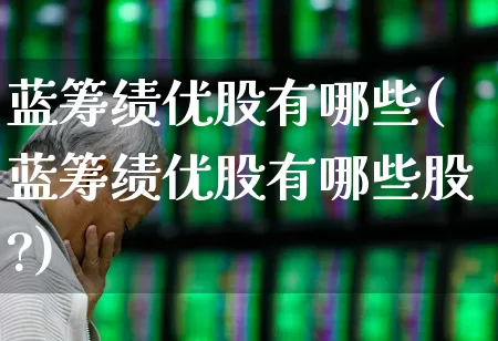 蓝筹绩优股有哪些(蓝筹绩优股有哪些股?)_https://www.wanyuyiyao.com_上交所_第1张