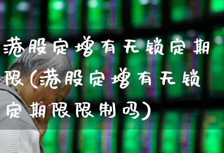 港股定增有无锁定期限(港股定增有无锁定期限限制吗)_https://www.wanyuyiyao.com_科创板_第1张