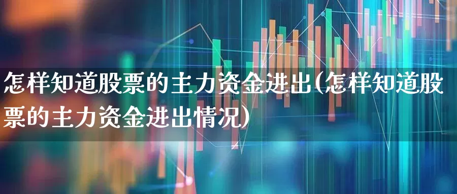 怎样知道股票的主力资金进出(怎样知道股票的主力资金进出情况)_https://www.wanyuyiyao.com_创业板_第1张