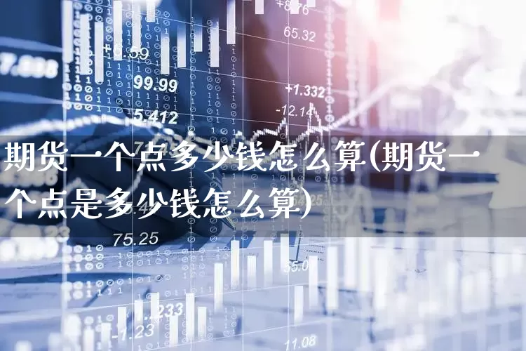 期货一个点多少钱怎么算(期货一个点是多少钱怎么算)_https://www.wanyuyiyao.com_创业板_第1张