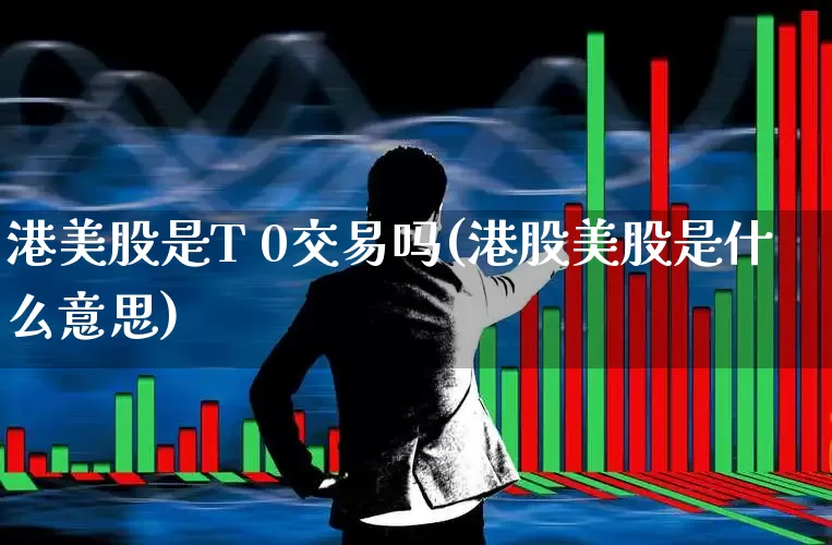 港美股是T 0交易吗(港股美股是什么意思)_https://www.wanyuyiyao.com_科创板_第1张