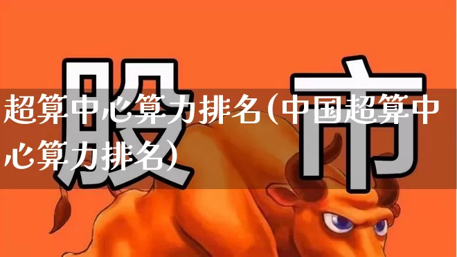 超算中心算力排名(中国超算中心算力排名)_https://www.wanyuyiyao.com_创业板_第1张