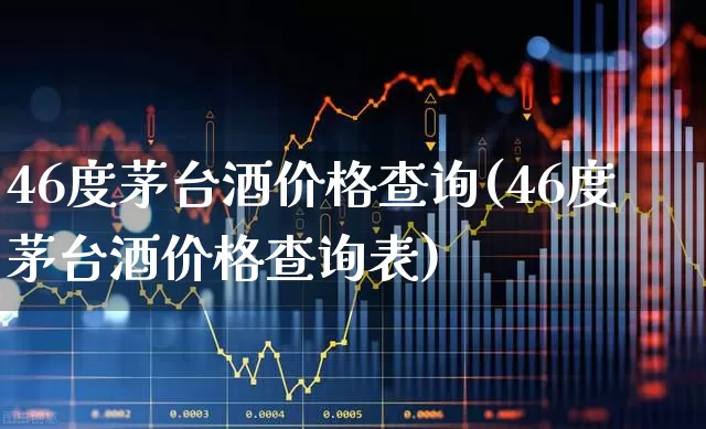 46度茅台酒价格查询(46度茅台酒价格查询表)_https://www.wanyuyiyao.com_科创板_第1张