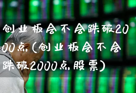 创业板会不会跌破2000点(创业板会不会跌破2000点股票)_https://www.wanyuyiyao.com_北交所_第1张
