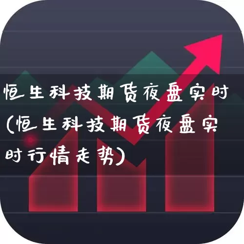 恒生科技期货夜盘实时(恒生科技期货夜盘实时行情走势)_https://www.wanyuyiyao.com_科创板_第1张
