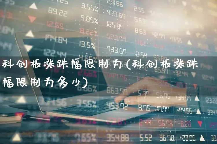 科创板涨跌幅限制为(科创板涨跌幅限制为多少)_https://www.wanyuyiyao.com_深交所_第1张