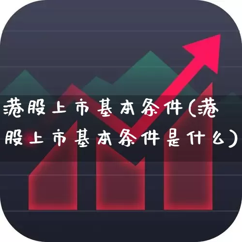 港股上市基本条件(港股上市基本条件是什么)_https://www.wanyuyiyao.com_深交所_第1张
