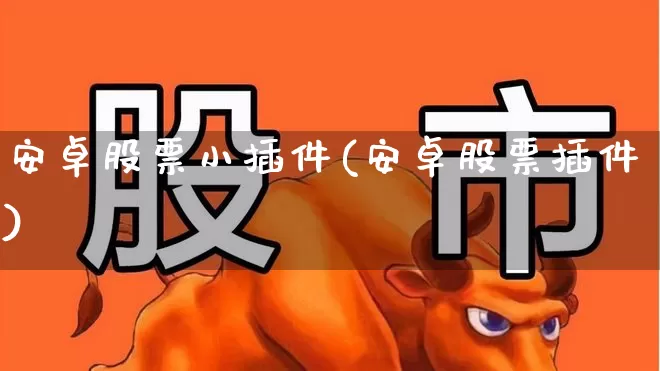 安卓股票小插件(安卓股票插件)_https://www.wanyuyiyao.com_北交所_第1张