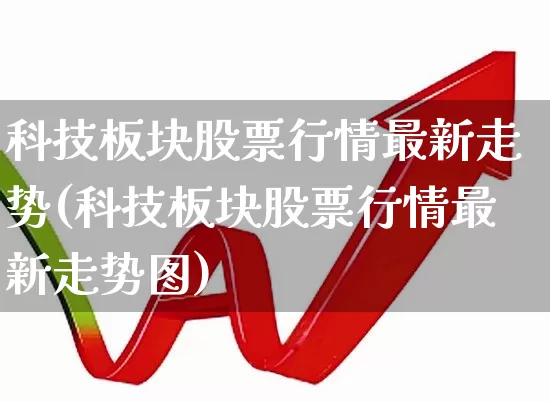 科技板块股票行情最新走势(科技板块股票行情最新走势图)_https://www.wanyuyiyao.com_科创板_第1张