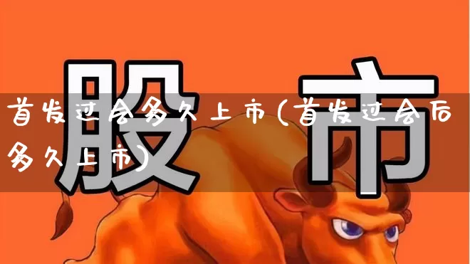 首发过会多久上市(首发过会后多久上市)_https://www.wanyuyiyao.com_创业板_第1张