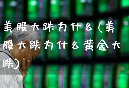 美股大跌为什么(美股大跌为什么黄金大跌)_https://www.wanyuyiyao.com_科创板_第1张