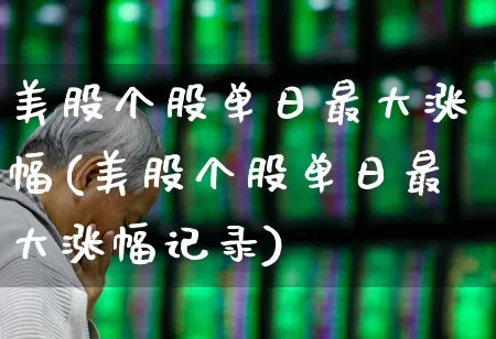 美股个股单日最大涨幅(美股个股单日最大涨幅记录)_https://www.wanyuyiyao.com_创业板_第1张