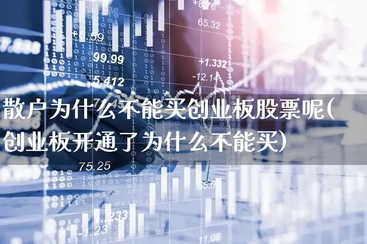 散户为什么不能买创业板股票呢(创业板开通了为什么不能买)_https://www.wanyuyiyao.com_科创板_第1张