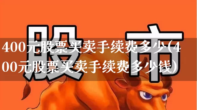 400元股票买卖手续费多少(400元股票买卖手续费多少钱)_https://www.wanyuyiyao.com_北交所_第1张