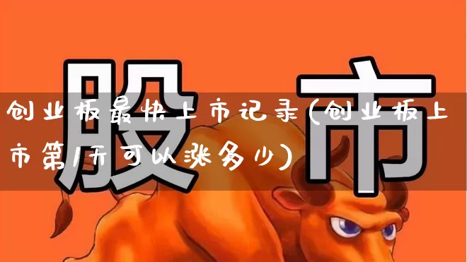 创业板最快上市记录(创业板上市第1天可以涨多少)_https://www.wanyuyiyao.com_科创板_第1张
