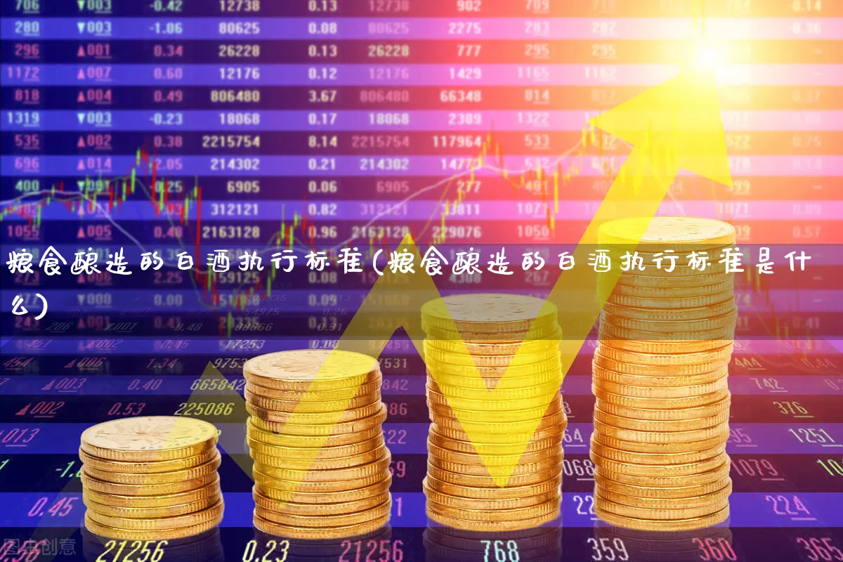 粮食酿造的白酒执行标准(粮食酿造的白酒执行标准是什么)_https://www.wanyuyiyao.com_创业板_第1张