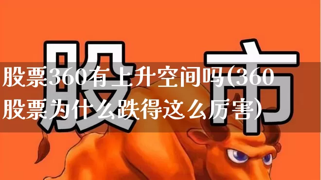 股票360有上升空间吗(360股票为什么跌得这么厉害)_https://www.wanyuyiyao.com_创业板_第1张