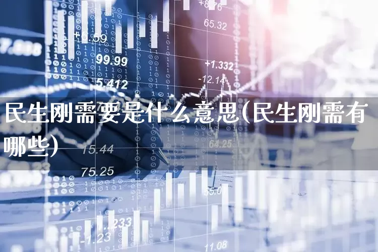 民生刚需要是什么意思(民生刚需有哪些)_https://www.wanyuyiyao.com_深交所_第1张