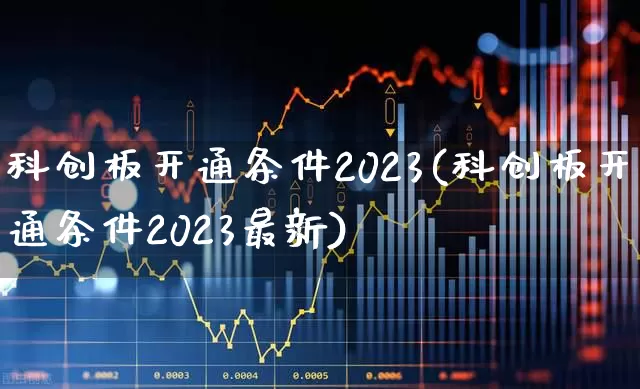 科创板开通条件2023(科创板开通条件2023最新)_https://www.wanyuyiyao.com_深交所_第1张