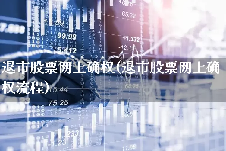 退市股票网上确权(退市股票网上确权流程)_https://www.wanyuyiyao.com_深交所_第1张