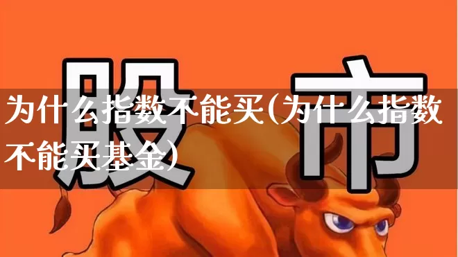 为什么指数不能买(为什么指数不能买基金)_https://www.wanyuyiyao.com_科创板_第1张