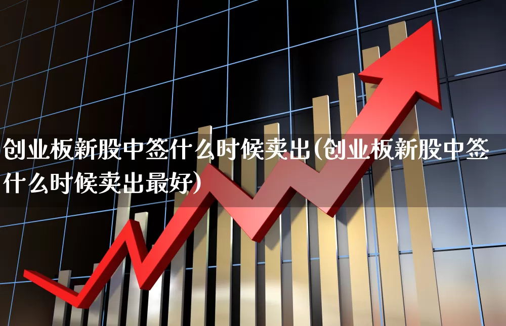 创业板新股中签什么时候卖出(创业板新股中签什么时候卖出最好)_https://www.wanyuyiyao.com_科创板_第1张
