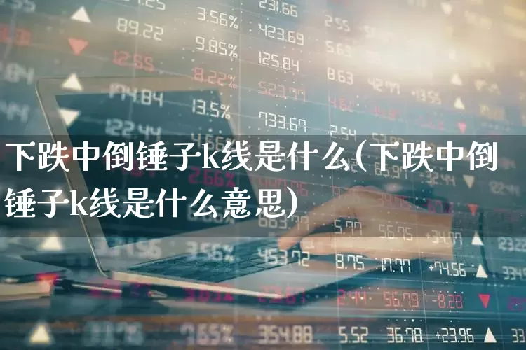 下跌中倒锤子k线是什么(下跌中倒锤子k线是什么意思)_https://www.wanyuyiyao.com_创业板_第1张