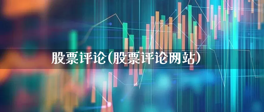 股票评论(股票评论网站)_https://www.wanyuyiyao.com_科创板_第1张